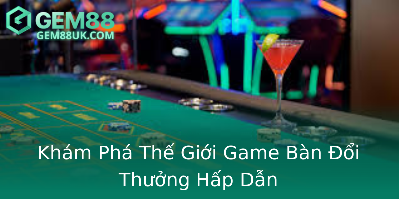 Khám Phá Thế Giới Game Bàn Đổi Thưởng Hấp Dẫn Khám Phá Thế Giới Game Bàn Đổi Thưởng Hấp Dẫn